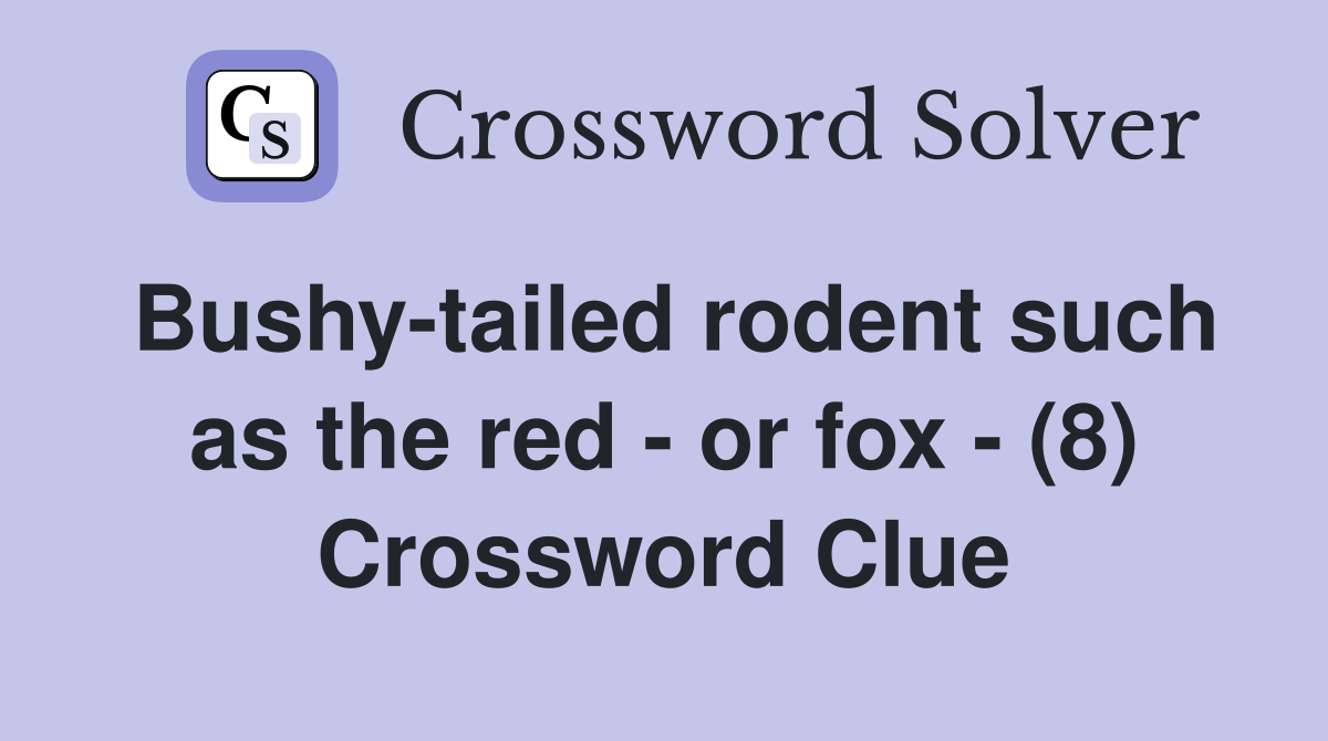 Bushy-tailed rodent such as the red - or fox - (8) Crossword Clue