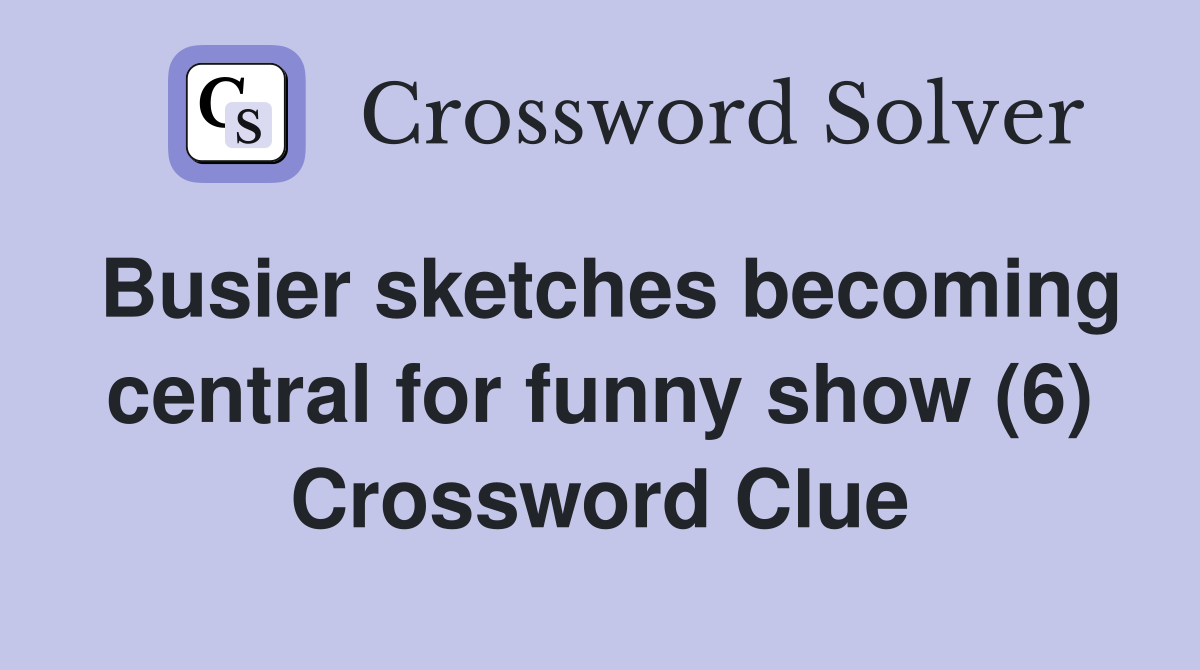 Busier sketches becoming central for funny show (6) Crossword Clue