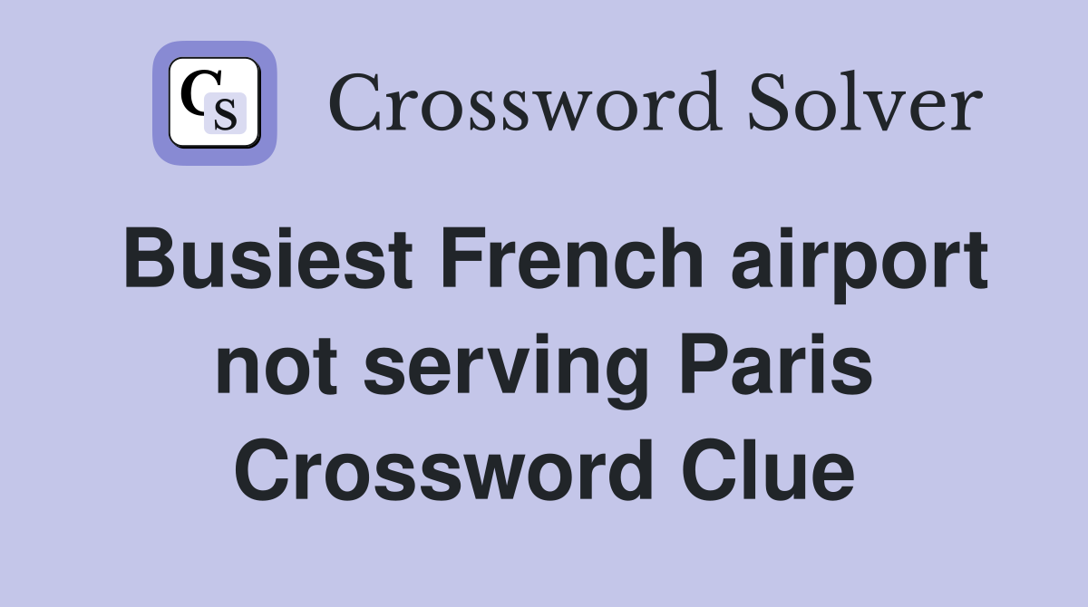 Busiest French airport not serving Paris Crossword Clue