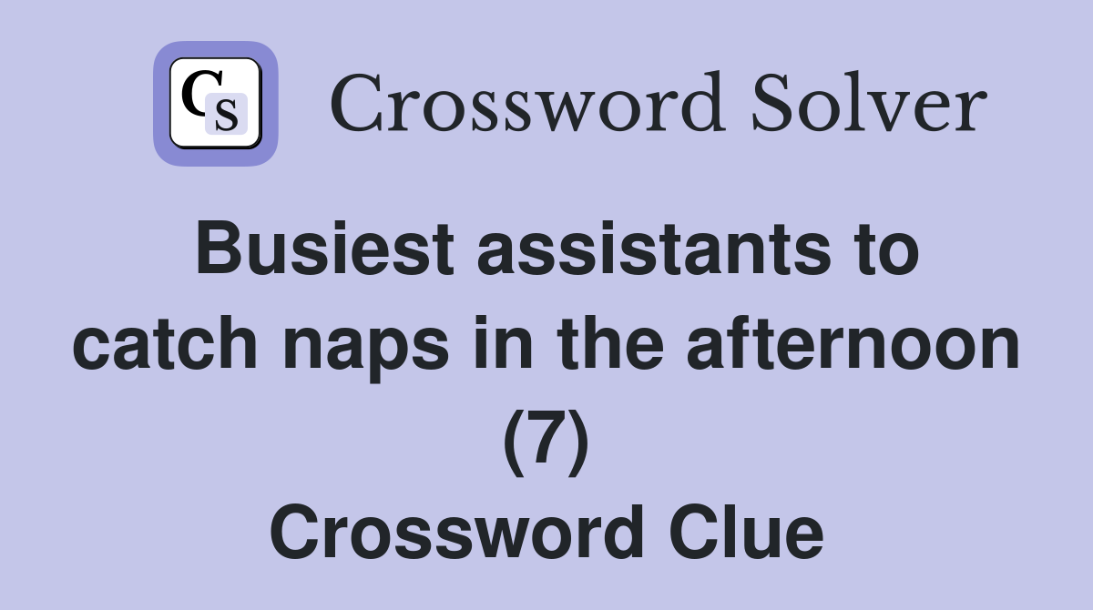 Busiest assistants to catch naps in the afternoon (7) Crossword Clue