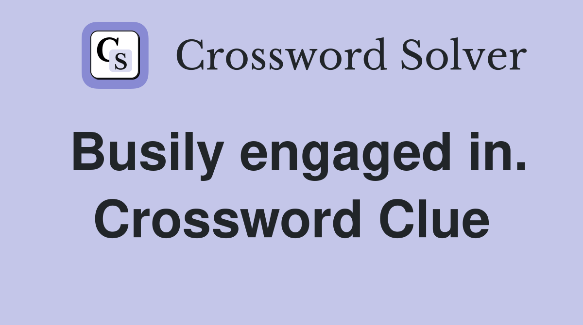 Busily engaged in. Crossword Clue