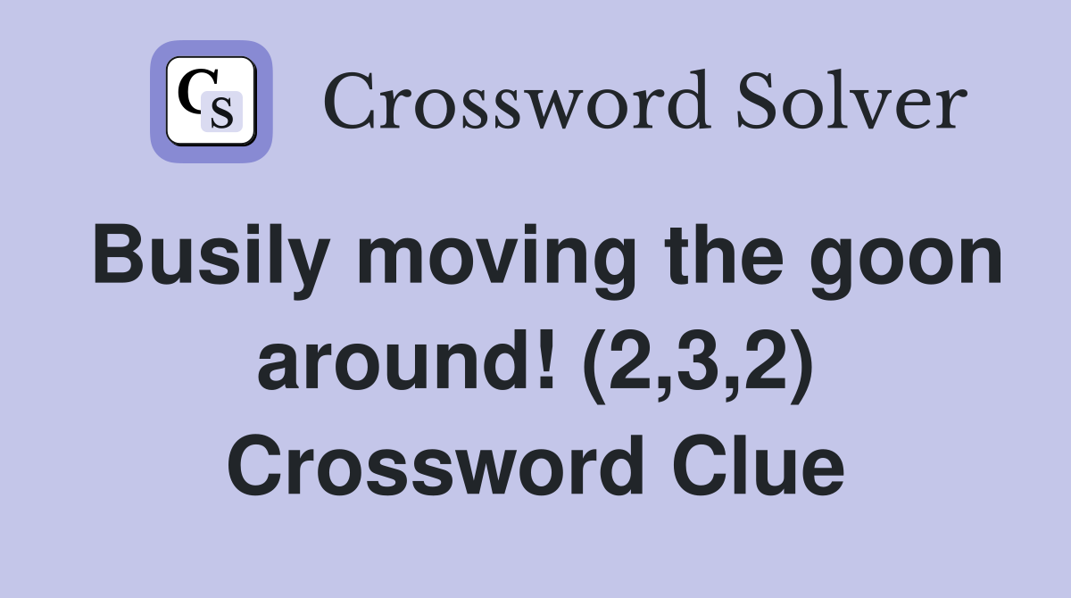 Busily moving the goon around! (2,3,2) Crossword Clue