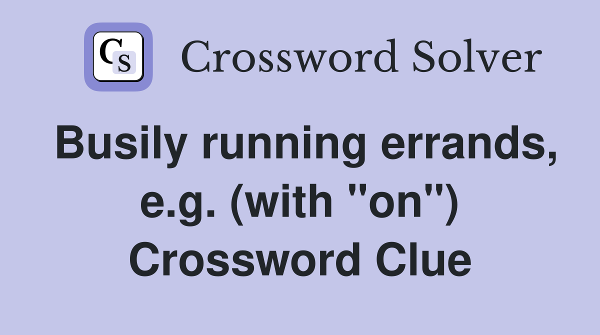 Busily running errands, e.g. (with "on") Crossword Clue