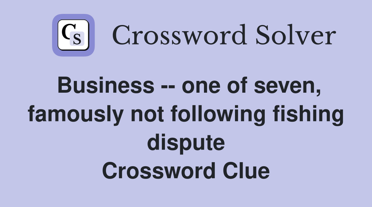 Business -- one of seven, famously not following fishing dispute Crossword Clue