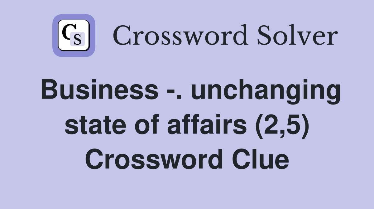 Business -. unchanging state of affairs (2,5) Crossword Clue