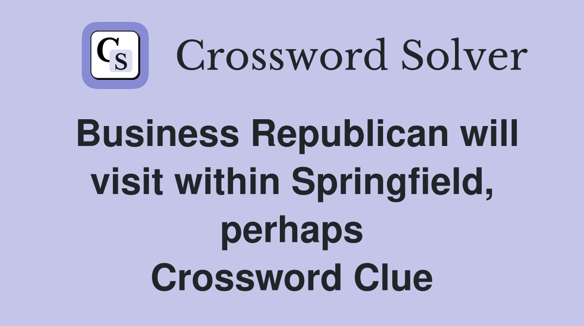 Business Republican will visit within Springfield, perhaps Crossword Clue