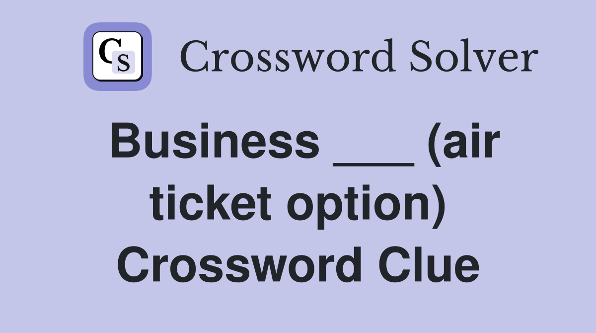 Business ___ (air ticket option) Crossword Clue