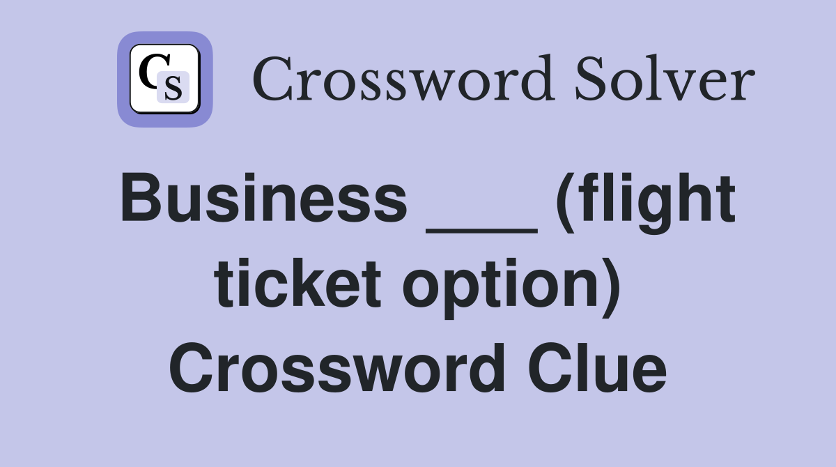 Business ___ (flight ticket option) Crossword Clue