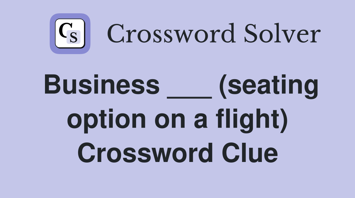 Business ___ (seating option on a flight) Crossword Clue