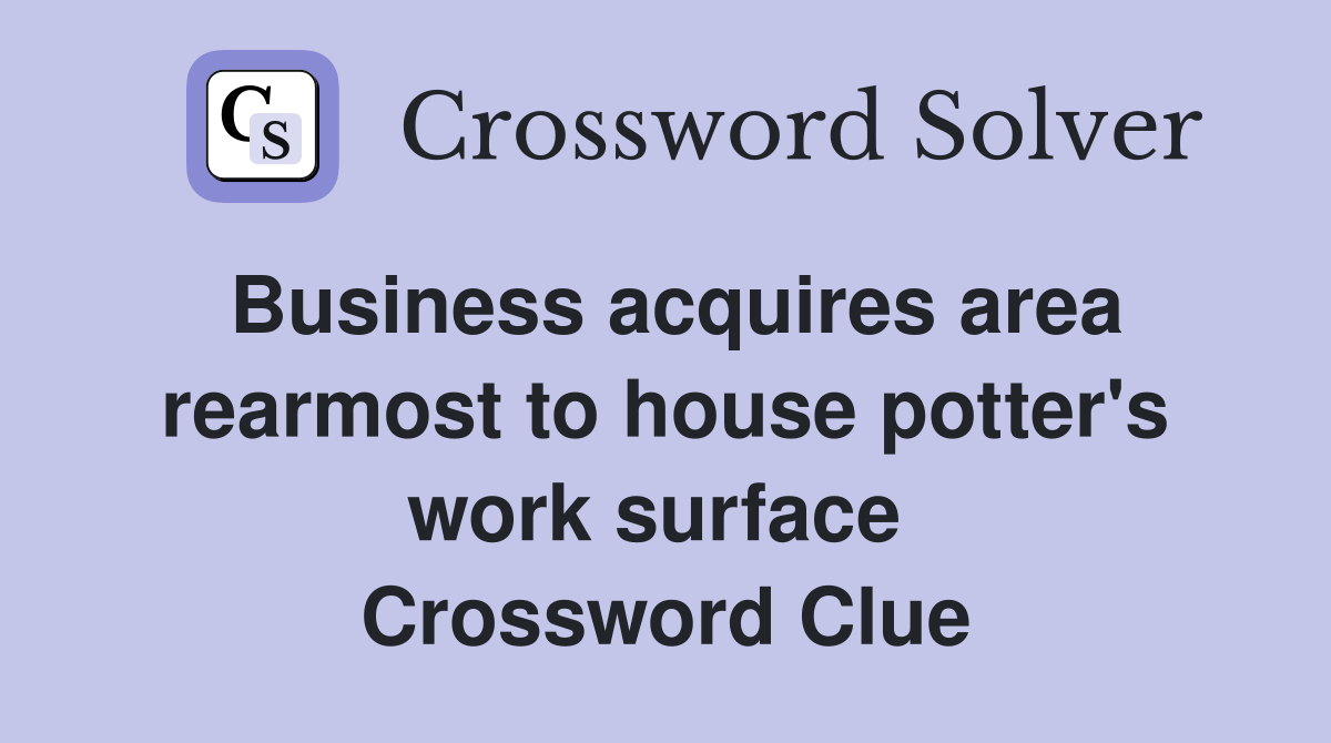 Business acquires area rearmost to house potter's work surface  Crossword Clue