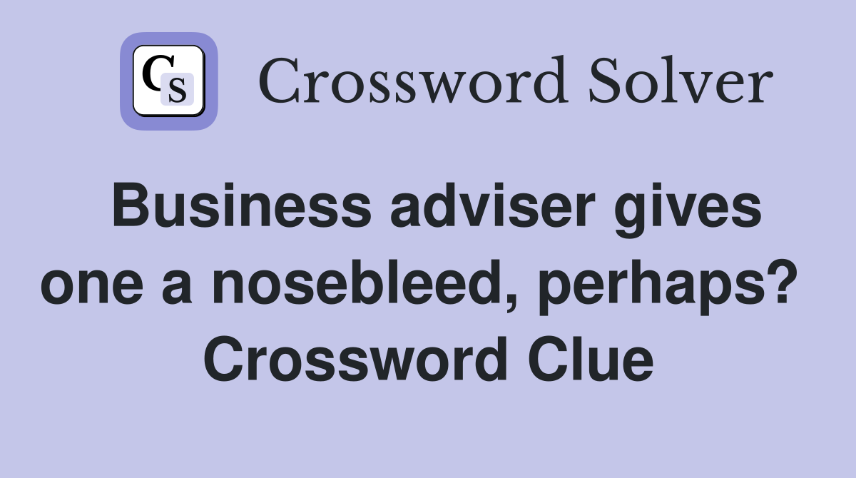Business adviser gives one a nosebleed, perhaps?  Crossword Clue