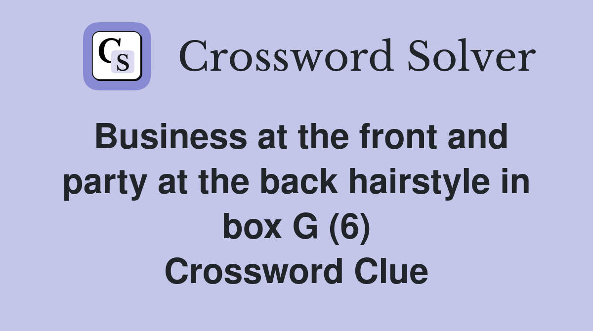 Business at the front and party at the back hairstyle in box G (6) Crossword Clue