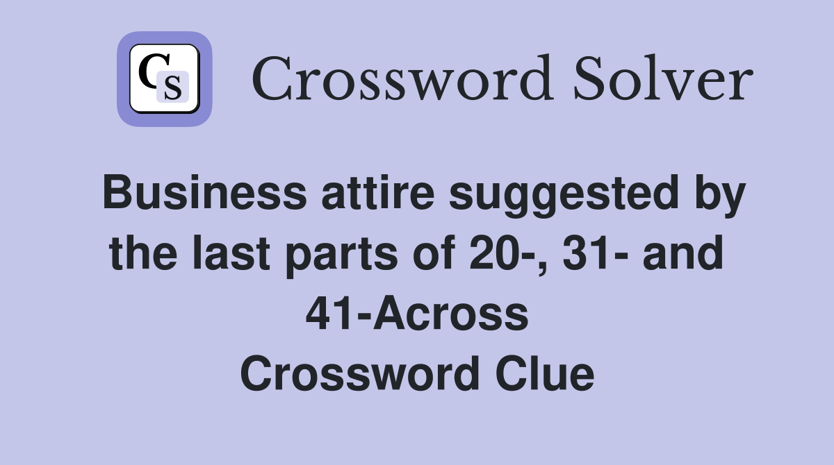 Business attire suggested by the last parts of 20-, 31- and 41-Across Crossword Clue
