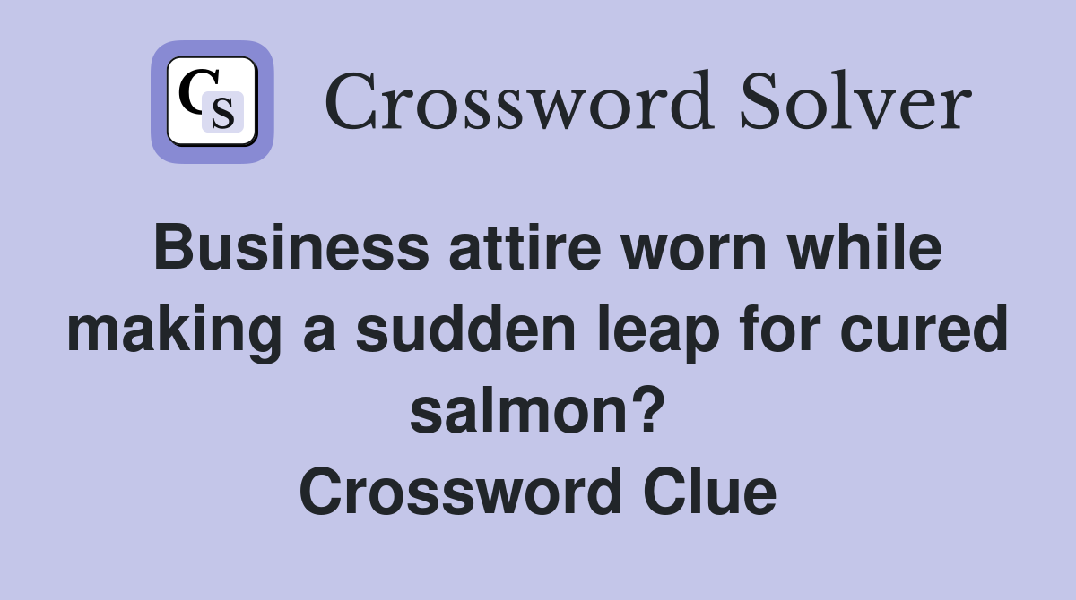 Business attire worn while making a sudden leap for cured salmon? Crossword Clue