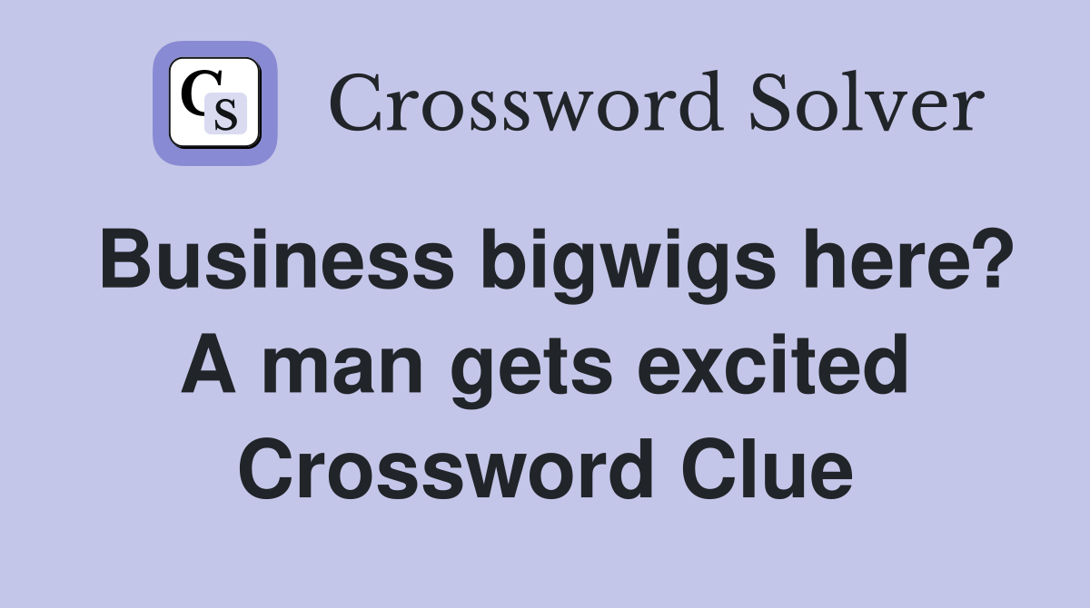 Business bigwigs here? A man gets excited Crossword Clue