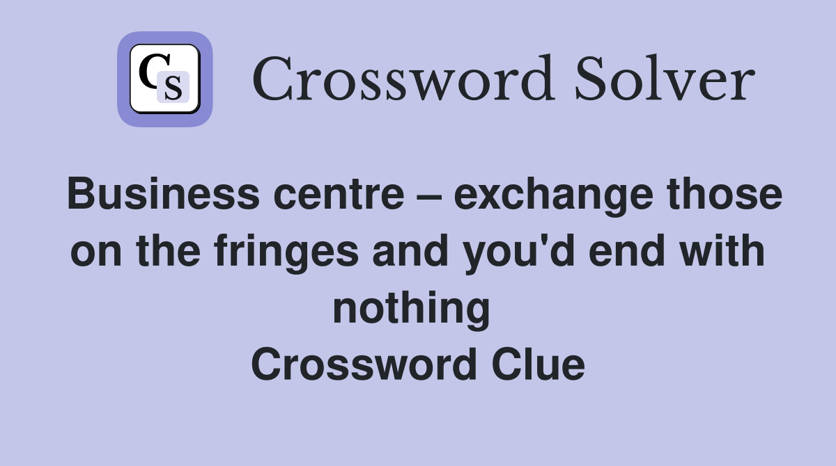 Business centre – exchange those on the fringes and you'd end with nothing  Crossword Clue