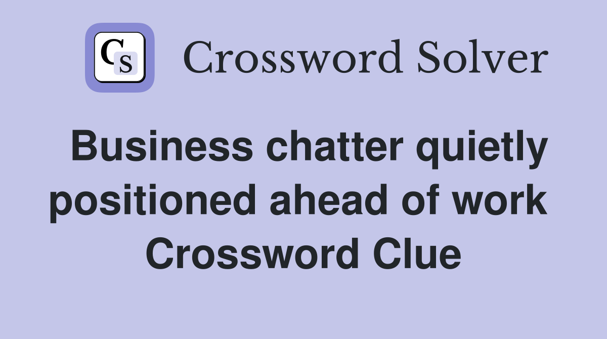 Business chatter quietly positioned ahead of work  Crossword Clue