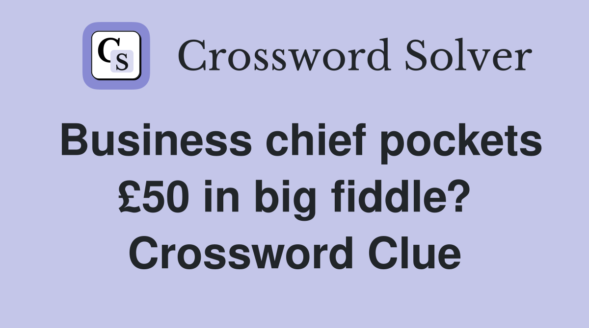 Business chief pockets £50 in big fiddle? Crossword Clue
