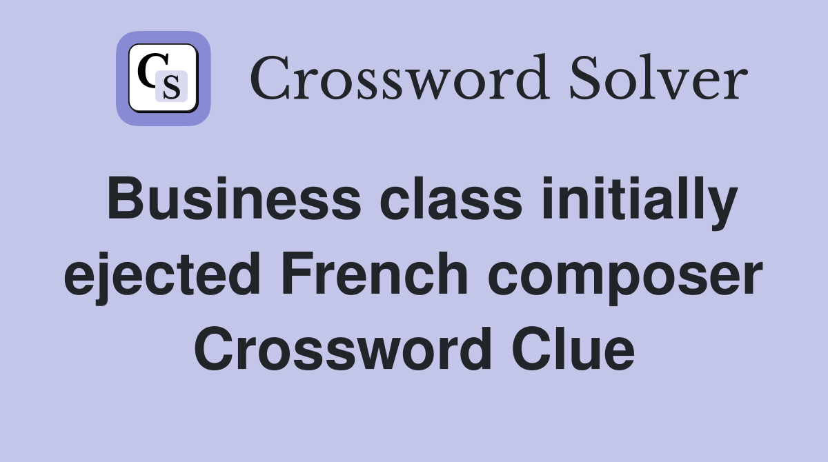 Business class initially ejected French composer Crossword Clue