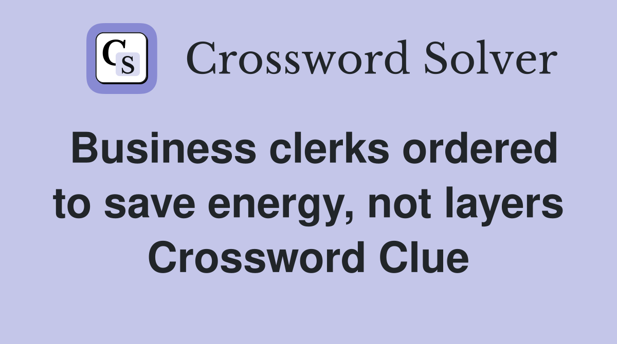 Business clerks ordered to save energy, not layers Crossword Clue