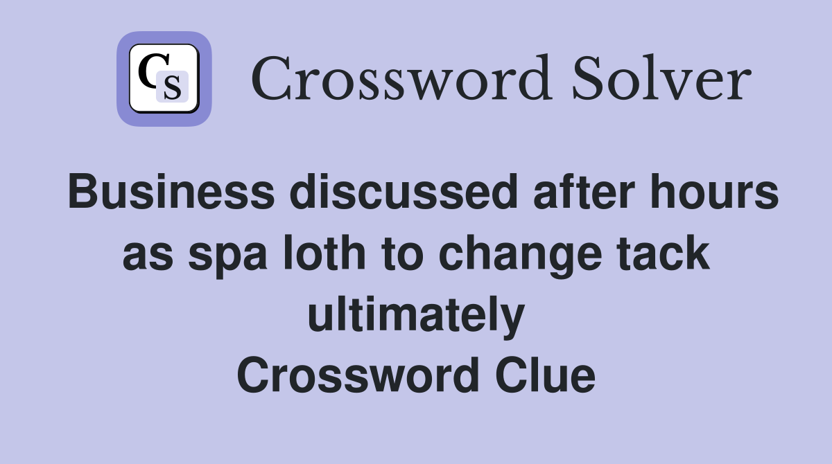 Business discussed after hours as spa loth to change tack ultimately Crossword Clue