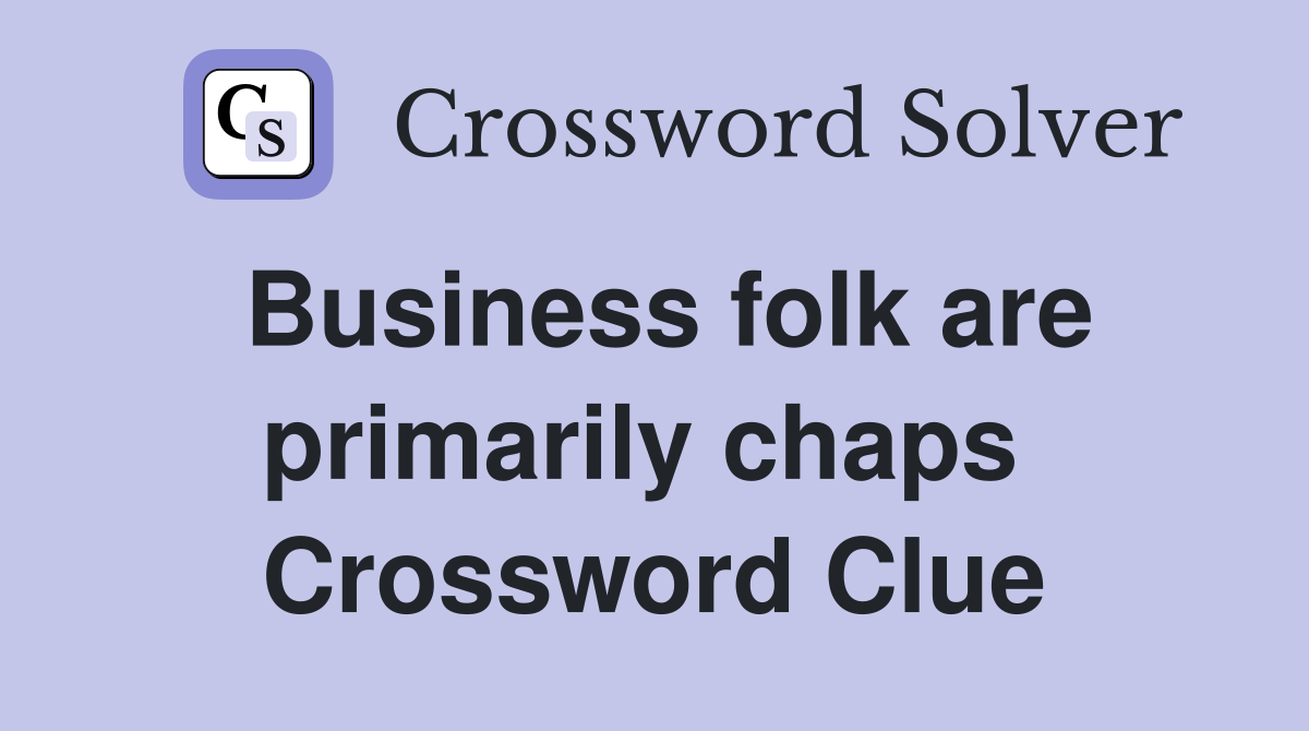 Business folk are primarily chaps  Crossword Clue