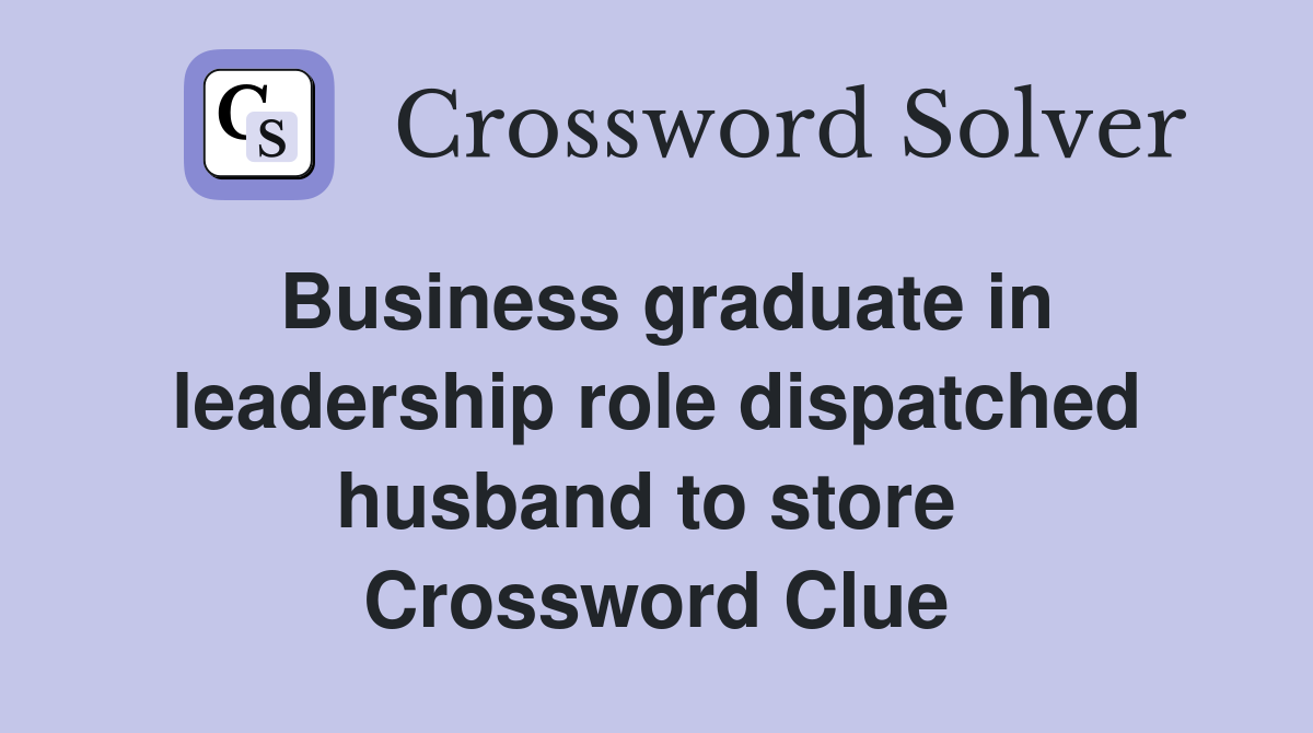 Business graduate in leadership role dispatched husband to store  Crossword Clue