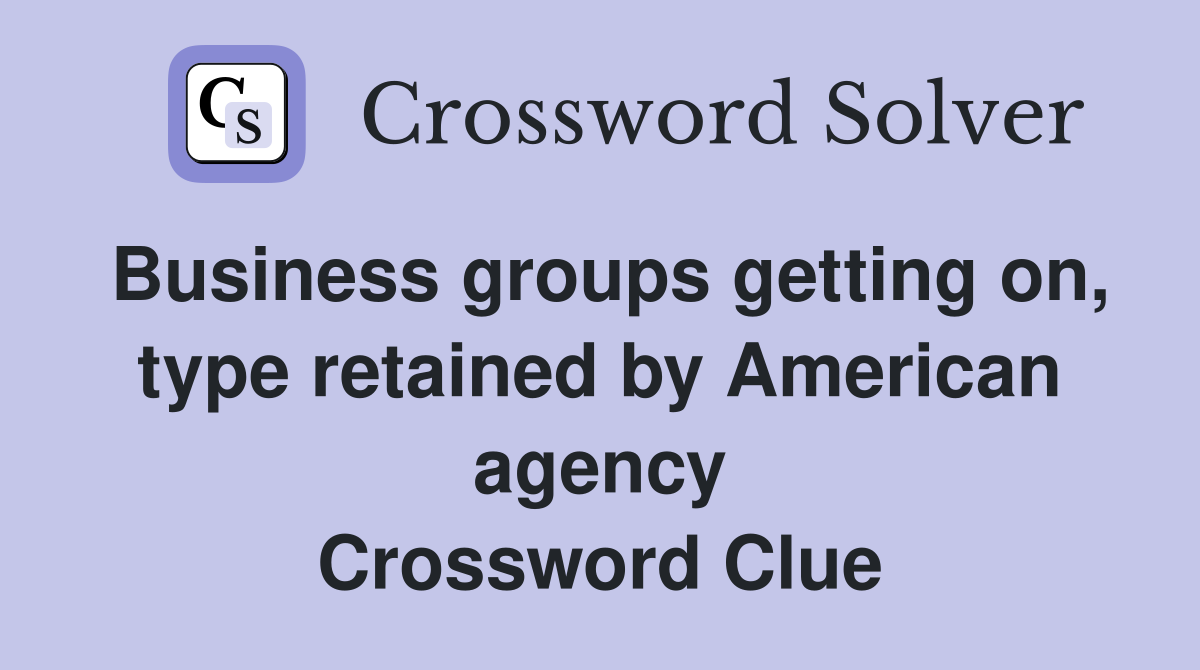Business groups getting on, type retained by American agency Crossword Clue