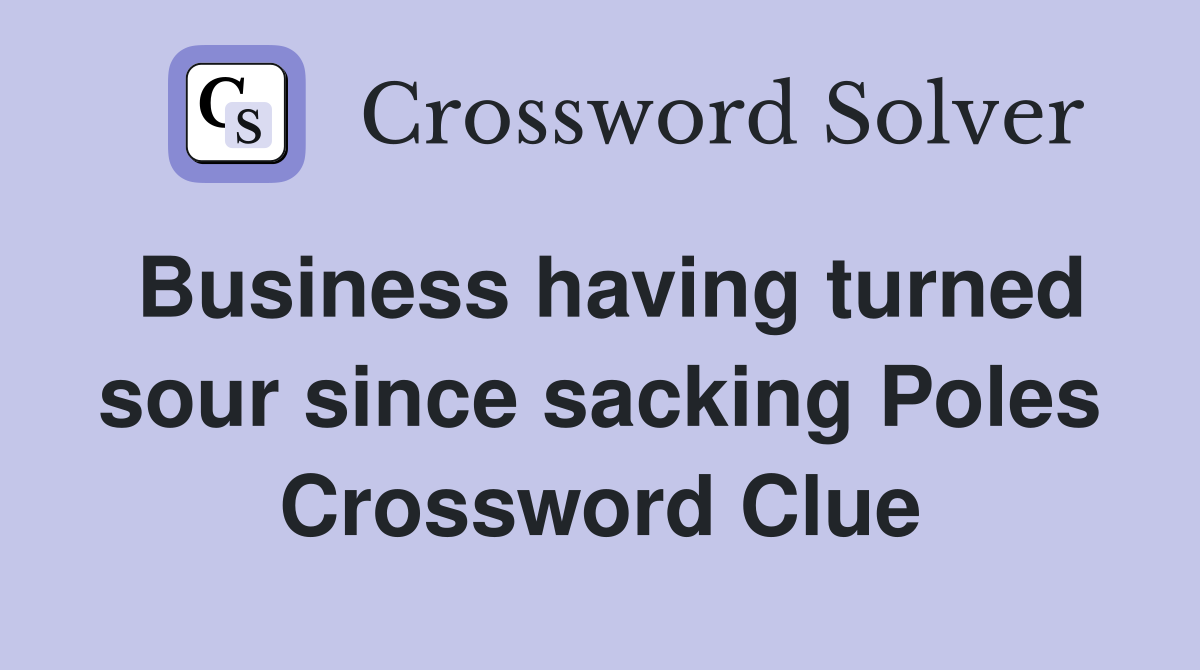 Business having turned sour since sacking Poles Crossword Clue