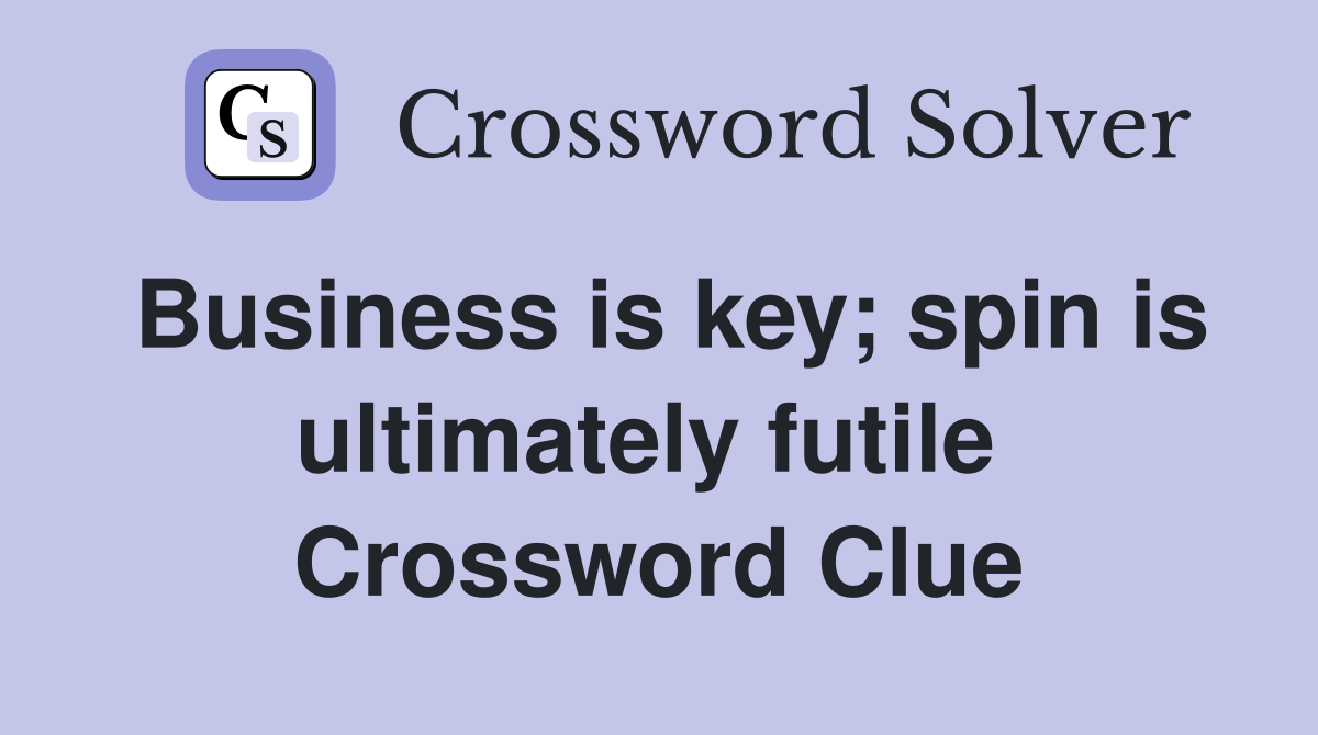 Business is key; spin is ultimately futile  Crossword Clue