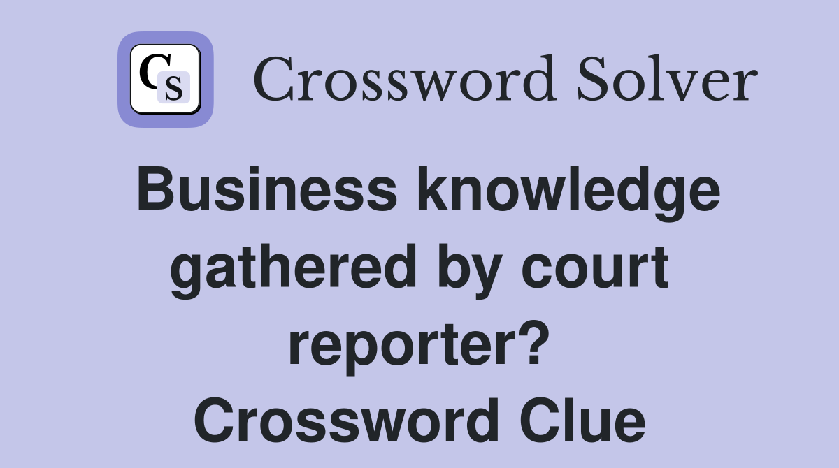 Business knowledge gathered by court reporter? Crossword Clue