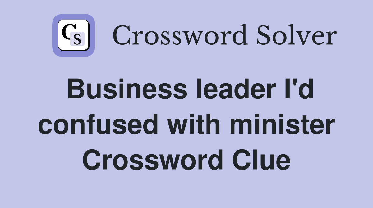 Business leader I'd confused with minister Crossword Clue