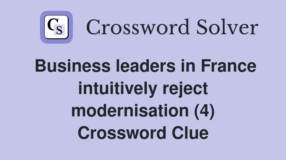 Business leaders in France intuitively reject modernisation (4) Crossword Clue