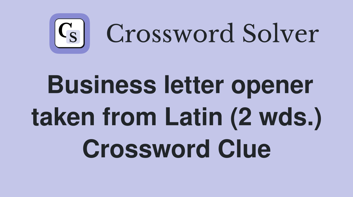 Business letter opener taken from Latin (2 wds.) Crossword Clue