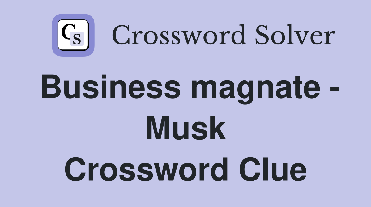 Business magnate - Musk Crossword Clue