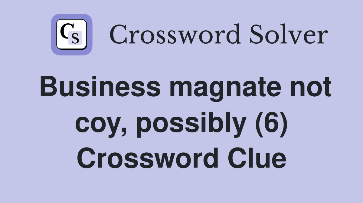 Business magnate not coy, possibly (6) Crossword Clue