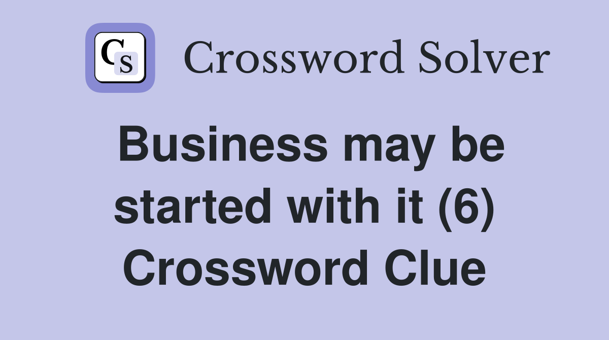 Business may be started with it (6) Crossword Clue