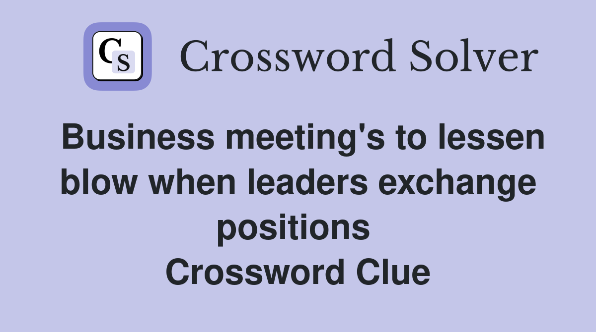 Business meeting's to lessen blow when leaders exchange positions  Crossword Clue