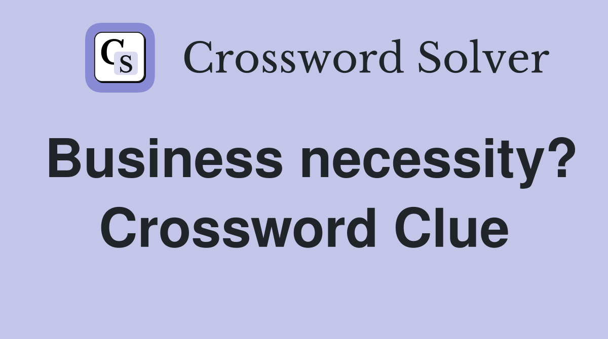 Business necessity? Crossword Clue