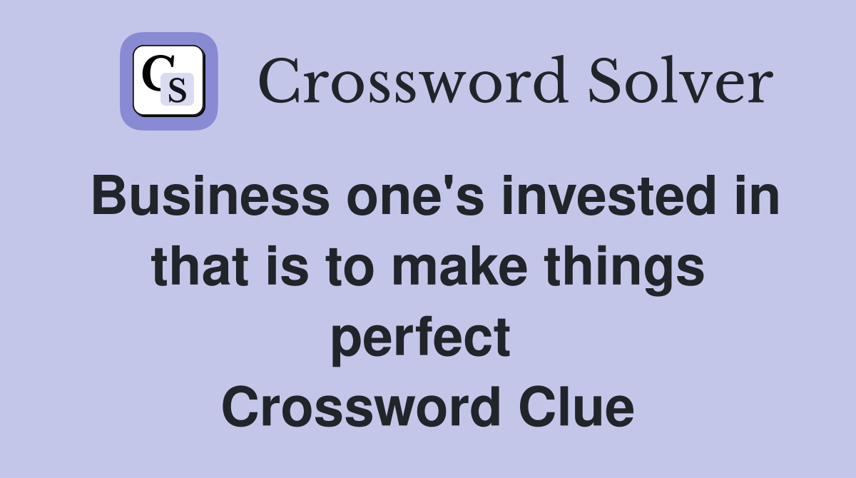 Business one's invested in that is to make things perfect  Crossword Clue