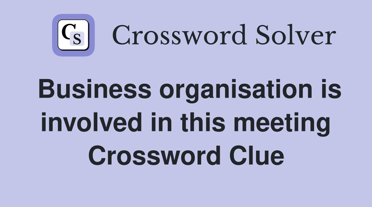 Business organisation is involved in this meeting Crossword Clue