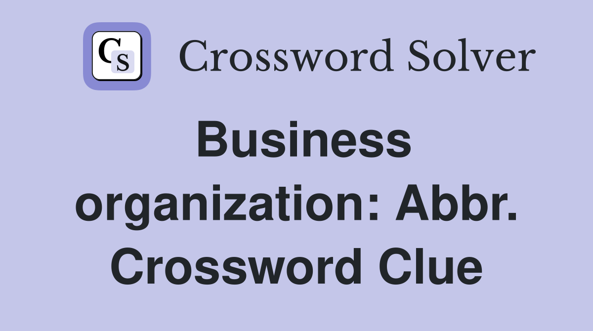 Business organization: Abbr. Crossword Clue