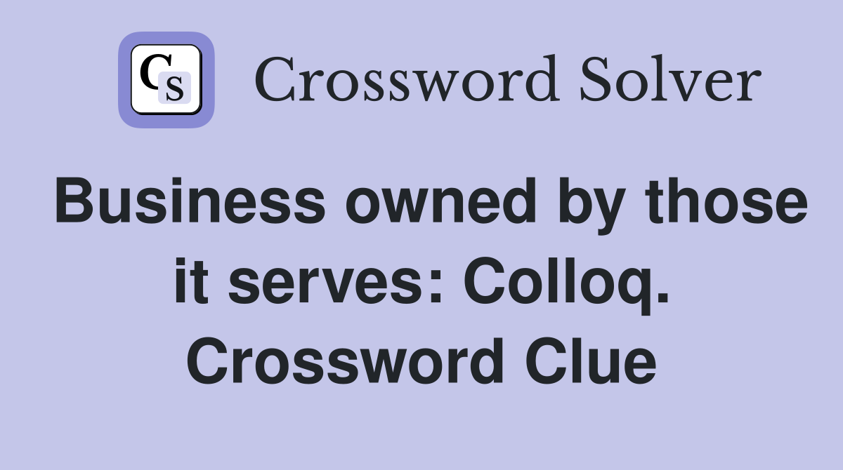 Business owned by those it serves: Colloq. Crossword Clue
