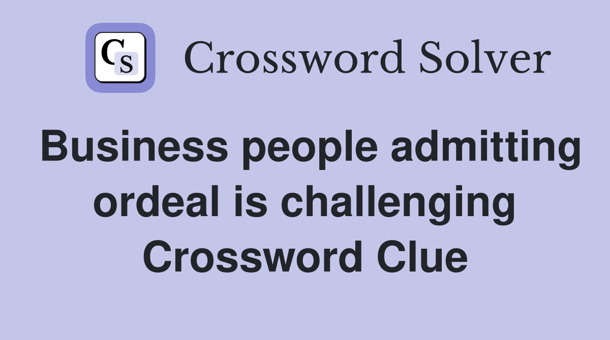 Business people admitting ordeal is challenging Crossword Clue