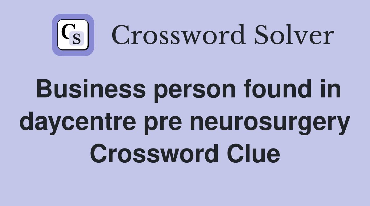 Business person found in daycentre pre neurosurgery Crossword Clue