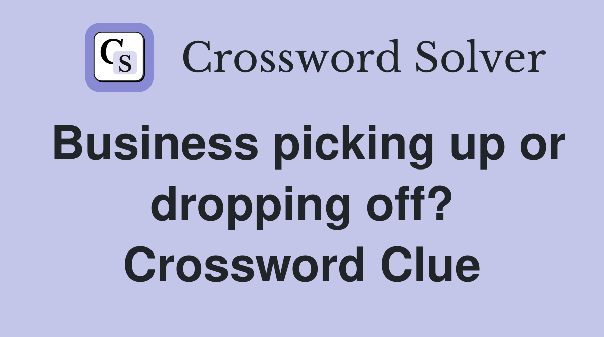 Business picking up or dropping off? Crossword Clue