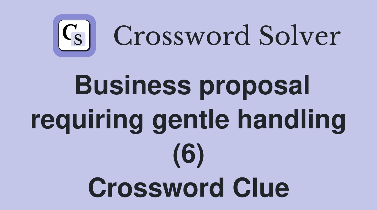 Business proposal requiring gentle handling (6) Crossword Clue