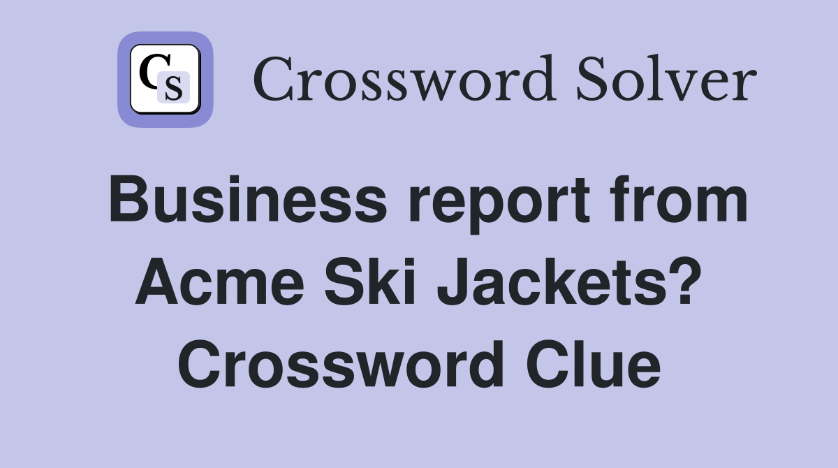 Business report from Acme Ski Jackets? Crossword Clue