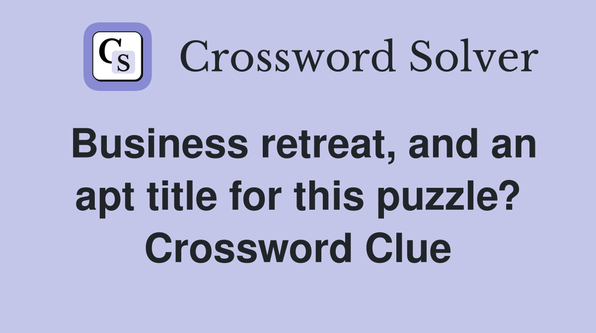 Business retreat, and an apt title for this puzzle? Crossword Clue