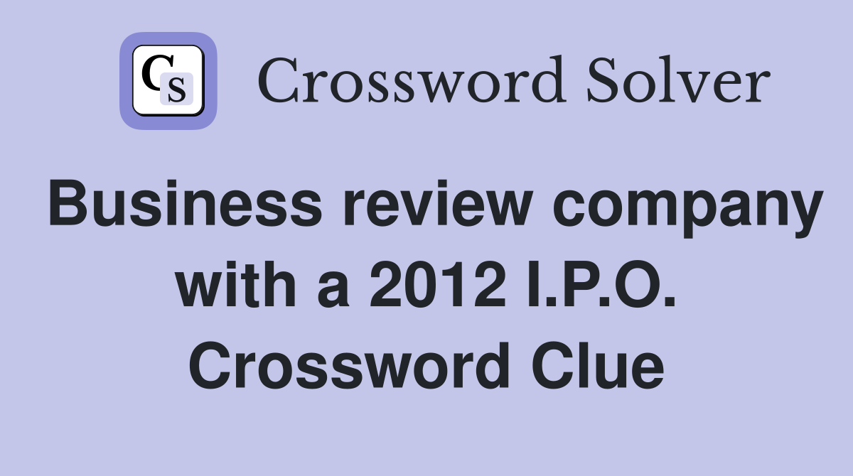 Business review company with a 2012 I.P.O. Crossword Clue